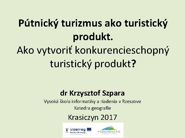 Pútnický turizmus ako turistický produkt. Ako vytvoriť konkurencieschopný turistický produkt? dr Krzysztof Szpara Vysoká