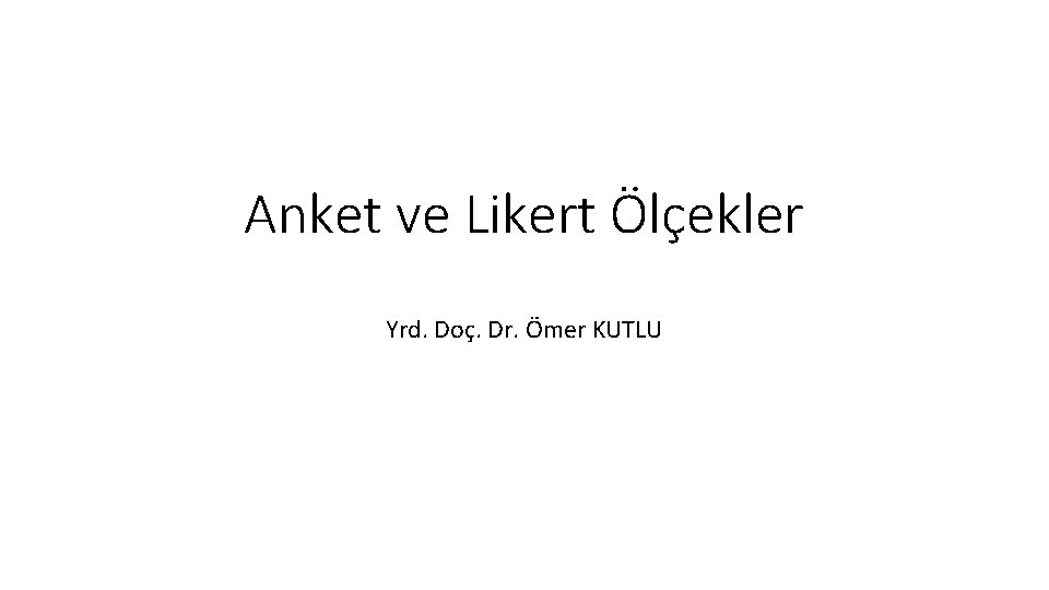 Anket ve Likert Ölçekler Yrd. Doç. Dr. Ömer KUTLU Anket ve Likert Ölçekler Yrd. Doç. Dr. Ömer KUTLU