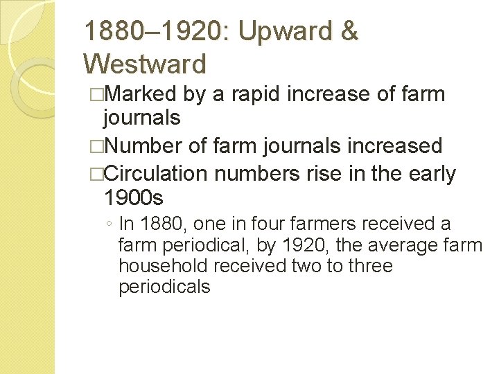 1880– 1920: Upward & Westward �Marked by a rapid increase of farm journals �Number