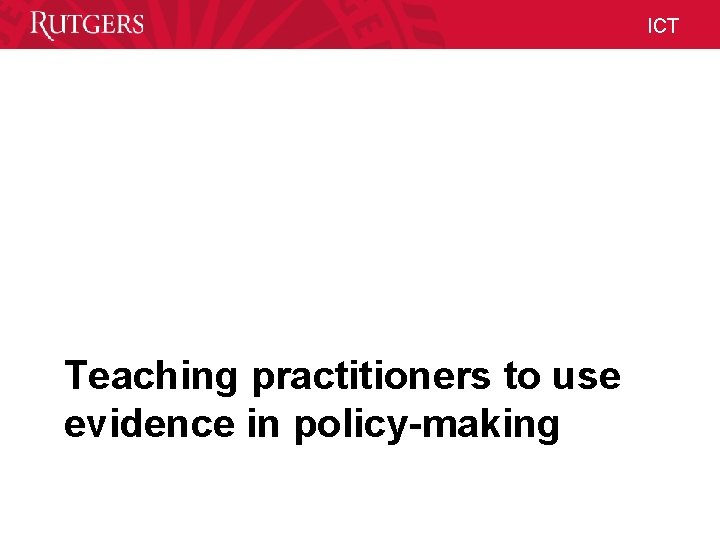 ICT Teaching practitioners to use evidence in policy-making Unit Name ICT Teaching practitioners to use evidence in policy-making Unit Name