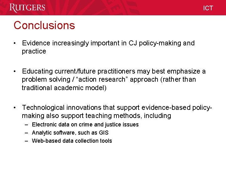ICT Conclusions • Evidence increasingly important in CJ policy-making and practice • Educating current/future ICT Conclusions • Evidence increasingly important in CJ policy-making and practice • Educating current/future