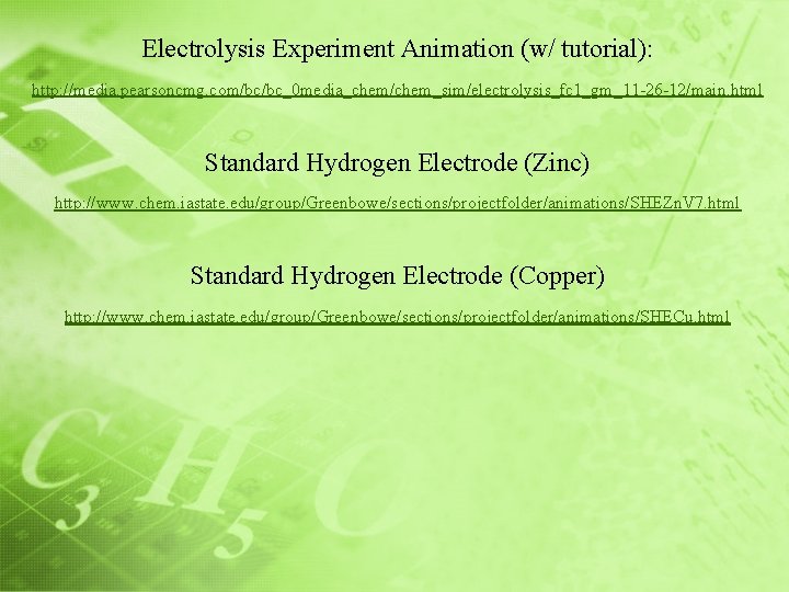 Electrolysis Experiment Animation (w/ tutorial): http: //media. pearsoncmg. com/bc/bc_0 media_chem/chem_sim/electrolysis_fc 1_gm_11 -26 -12/main. html