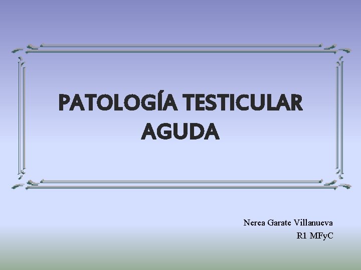 PATOLOGÍA TESTICULAR AGUDA Nerea Garate Villanueva R 1 MFy. C 