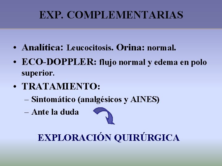EXP. COMPLEMENTARIAS • Analítica: Leucocitosis. Orina: normal. • ECO-DOPPLER: flujo normal y edema en