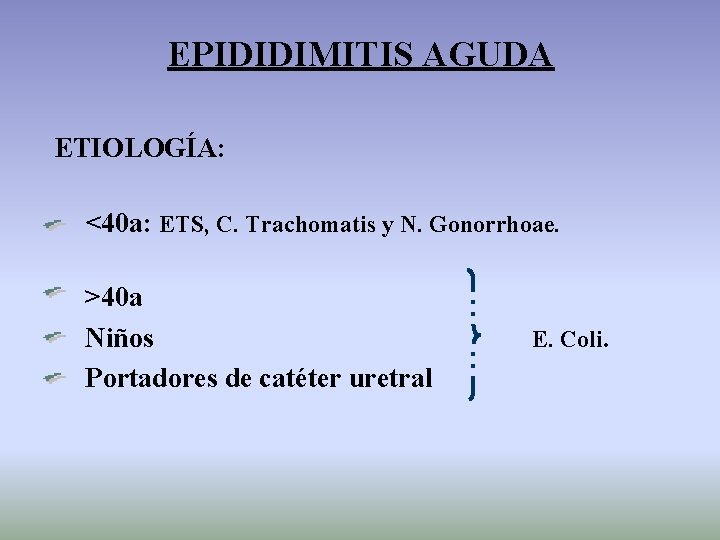 EPIDIDIMITIS AGUDA ETIOLOGÍA: <40 a: ETS, C. Trachomatis y N. Gonorrhoae. >40 a Niños
