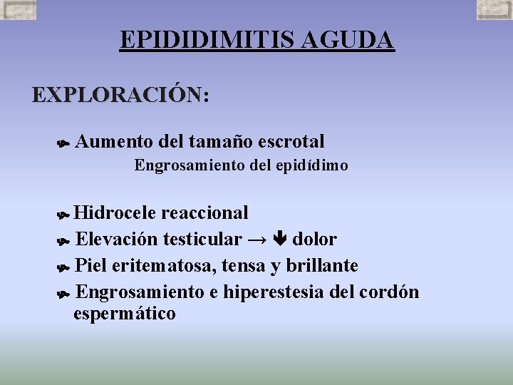 EPIDIDIMITIS AGUDA EXPLORACIÓN: EXPLORACIÓN Aumento del tamaño escrotal Engrosamiento del epidídimo Hidrocele reaccional Elevación