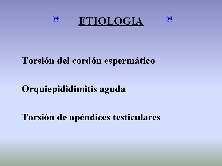 ETIOLOGIA Torsión del cordón espermático Orquiepididimitis aguda Torsión de apéndices testiculares 