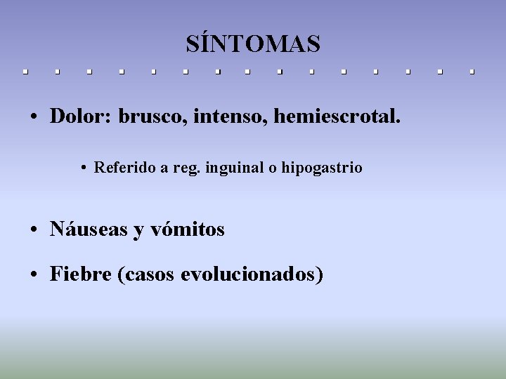 SÍNTOMAS • Dolor: brusco, intenso, hemiescrotal. • Referido a reg. inguinal o hipogastrio •