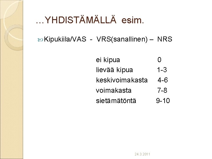 …YHDISTÄMÄLLÄ esim. Kipukiila/VAS - VRS(sanallinen) – NRS ei kipua lievää kipua keskivoimakasta sietämätöntä 24.