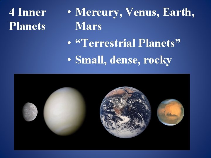 4 Inner Planets • Mercury, Venus, Earth, Mars • “Terrestrial Planets” • Small, dense,