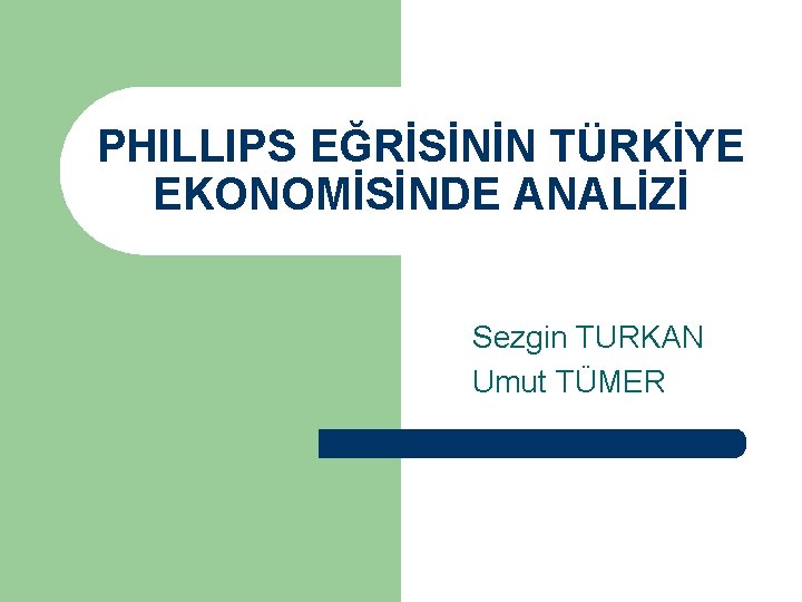 PHILLIPS EĞRİSİNİN TÜRKİYE EKONOMİSİNDE ANALİZİ Sezgin TURKAN Umut TÜMER 