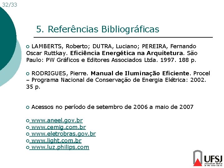 32/33 5. Referências Bibliográficas o LAMBERTS, Roberto; DUTRA, Luciano; PEREIRA, Fernando Oscar Ruttkay. Eficiência