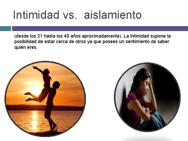 Intimidad vs. aislamiento (desde los 21 hasta los 40 años aproximadamente). La intimidad supone