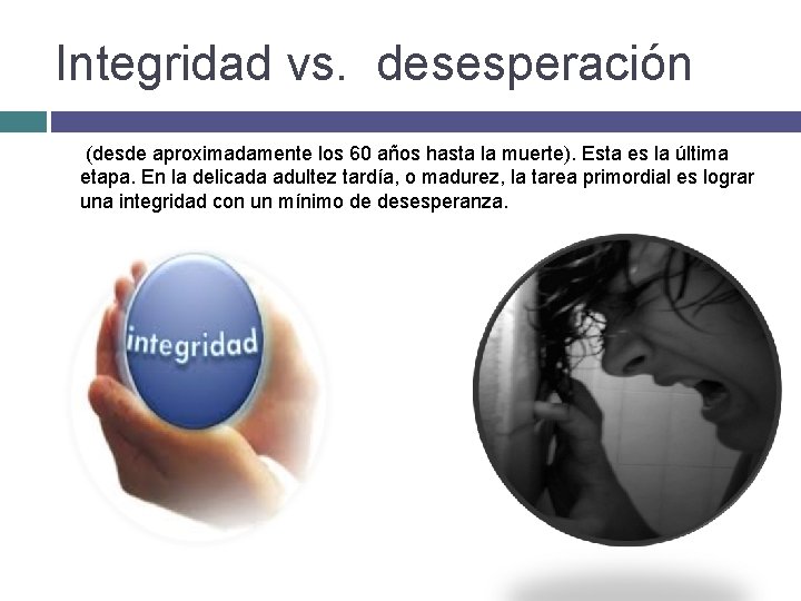 Integridad vs. desesperación (desde aproximadamente los 60 años hasta la muerte). Esta es la
