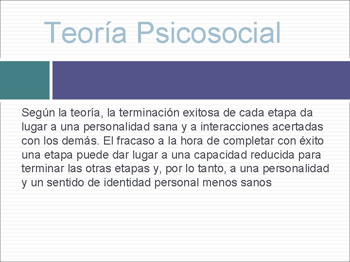 Teoría Psicosocial Según la teoría, la terminación exitosa de cada etapa da lugar a