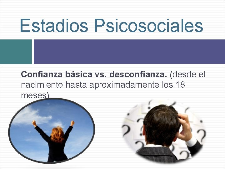 Estadios Psicosociales Confianza básica vs. desconfianza. (desde el nacimiento hasta aproximadamente los 18 meses).