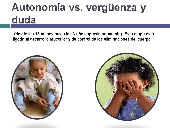 Autonomía vs. vergüenza y duda (desde los 18 meses hasta los 3 años aproximadamente).