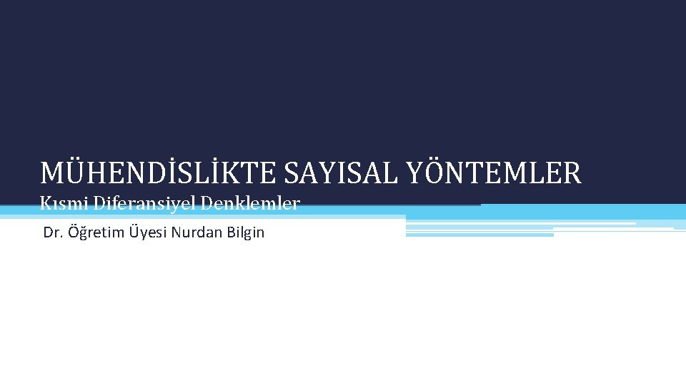 MÜHENDİSLİKTE SAYISAL YÖNTEMLER Kısmi Diferansiyel Denklemler Dr. Öğretim Üyesi Nurdan Bilgin 