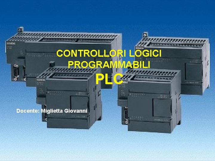 CONTROLLORI LOGICI PROGRAMMABILI PLC Docente: Miglietta Giovanni 