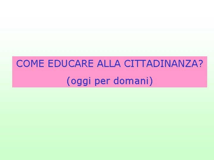 COME EDUCARE ALLA CITTADINANZA? (oggi per domani) 