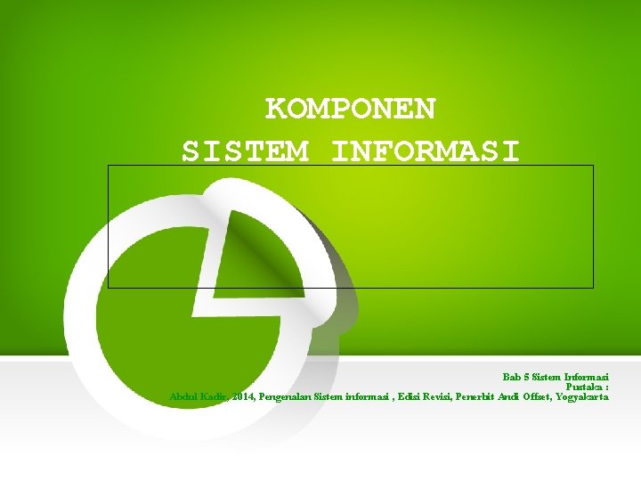 KOMPONEN SISTEM INFORMASI Bab 5 Sistem Informasi Pustaka : Abdul Kadir, 2014, Pengenalan Sistem