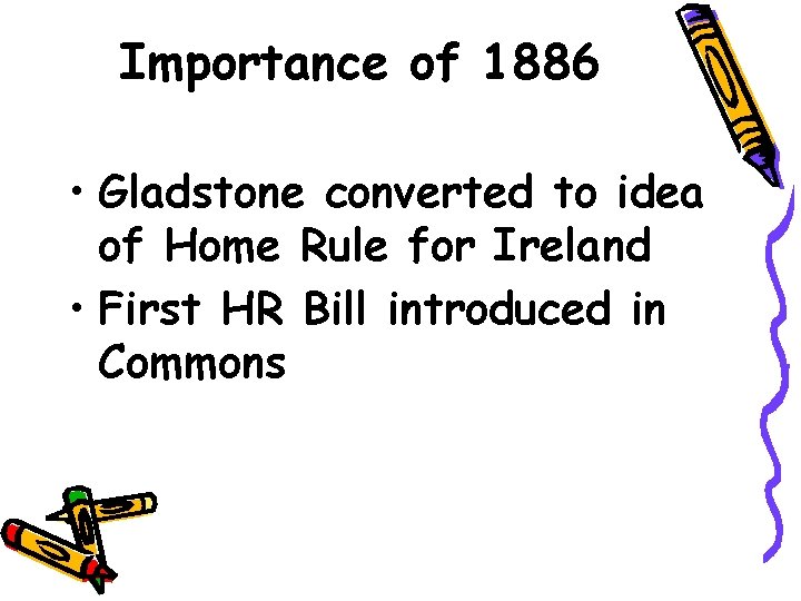 Importance of 1886 • Gladstone converted to idea of Home Rule for Ireland •