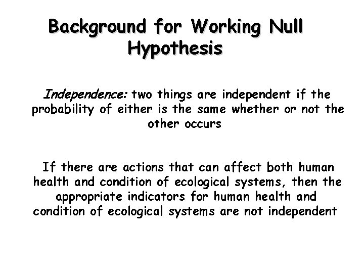 Background for Working Null Hypothesis Independence: two things are independent if the probability of