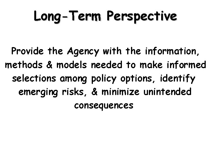 Long-Term Perspective Provide the Agency with the information, methods & models needed to make