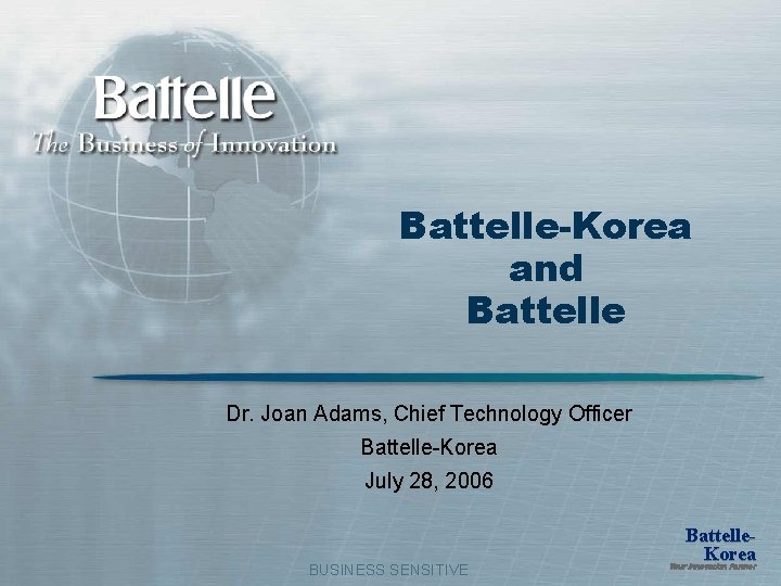 Battelle-Korea and Battelle Dr. Joan Adams, Chief Technology Officer Battelle-Korea July 28, 2006 BUSINESS