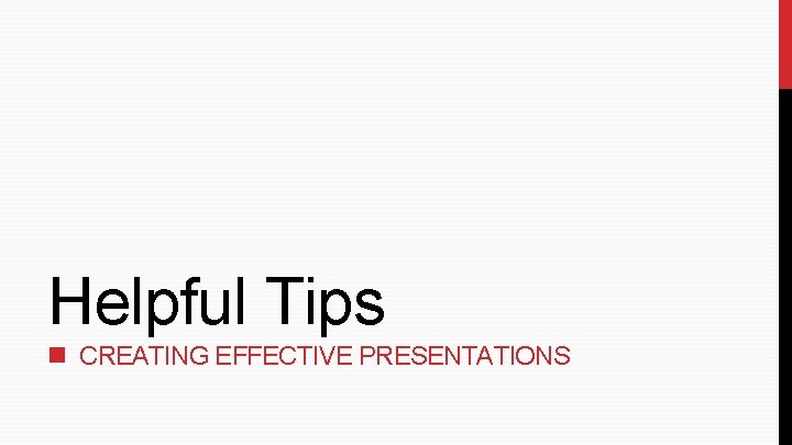 Helpful Tips CREATING EFFECTIVE PRESENTATIONS Helpful Tips CREATING EFFECTIVE PRESENTATIONS