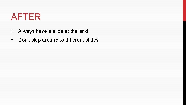 AFTER • Always have a slide at the end • Don’t skip around to AFTER • Always have a slide at the end • Don’t skip around to