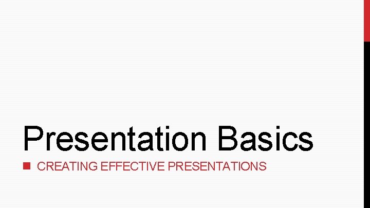 Presentation Basics CREATING EFFECTIVE PRESENTATIONS Presentation Basics CREATING EFFECTIVE PRESENTATIONS