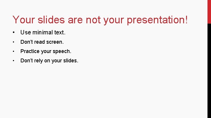 Your slides are not your presentation! • Use minimal text. • Don’t read screen. Your slides are not your presentation! • Use minimal text. • Don’t read screen.
