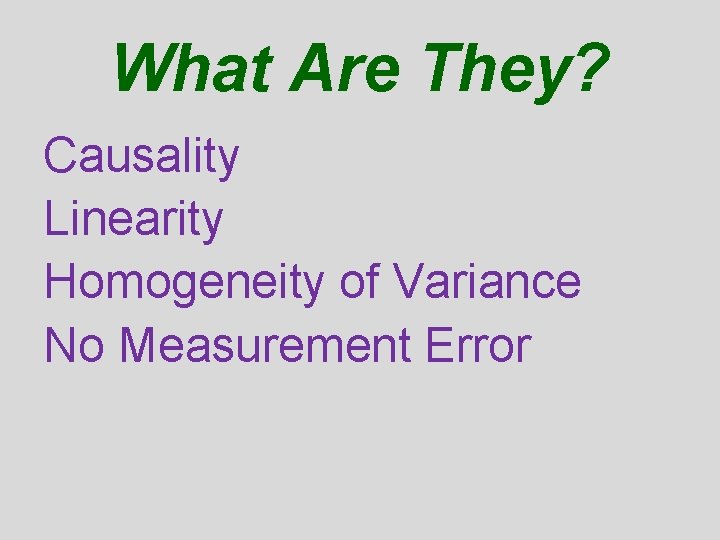 What Are They? Causality Linearity Homogeneity of Variance No Measurement Error What Are They? Causality Linearity Homogeneity of Variance No Measurement Error