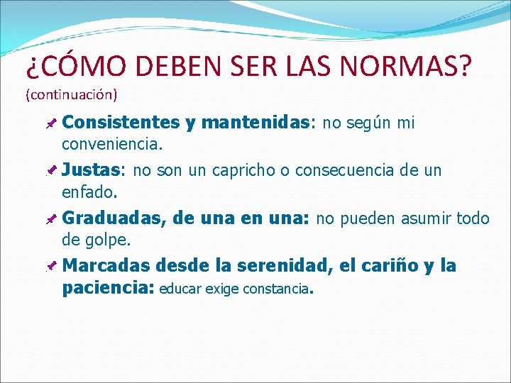 ¿CÓMO DEBEN SER LAS NORMAS? (continuación) Consistentes y mantenidas: no según mi conveniencia. Justas:
