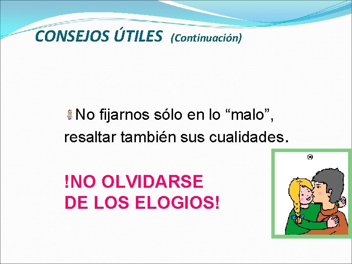 CONSEJOS ÚTILES (Continuación) No fijarnos sólo en lo “malo”, resaltar también sus cualidades. !NO