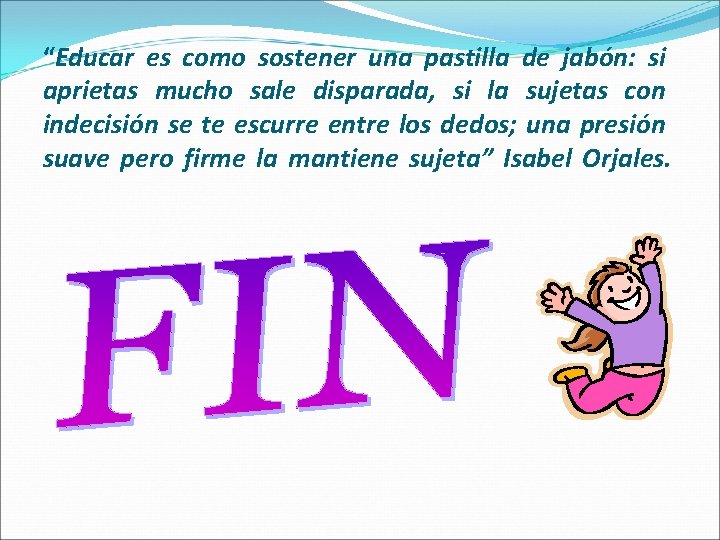 “Educar es como sostener una pastilla de jabón: si aprietas mucho sale disparada, si