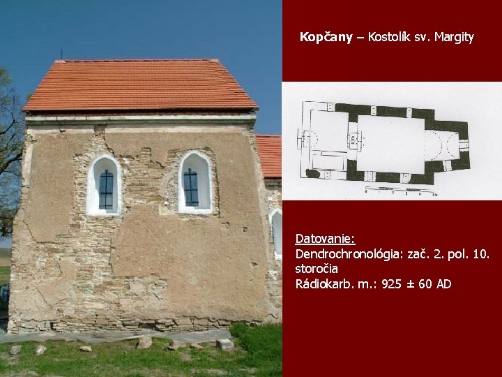 Kopčany – Kostolík sv. Margity Datovanie: Dendrochronológia: zač. 2. pol. 10. storočia Rádiokarb. m.