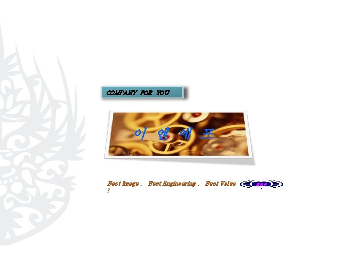 COMPANY FOR YOU 이 엔 에 프 Best Image , Best Engineering , Best