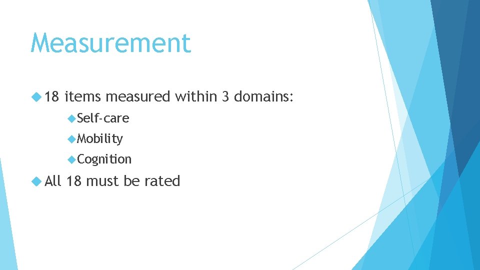 Measurement 18 items measured within 3 domains: Self-care Mobility Cognition All 18 must be