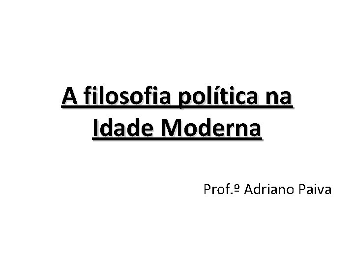 A filosofia política na Idade Moderna Prof. º Adriano Paiva 