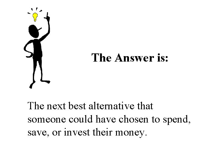 The Answer is: The next best alternative that someone could have chosen to spend, The Answer is: The next best alternative that someone could have chosen to spend,