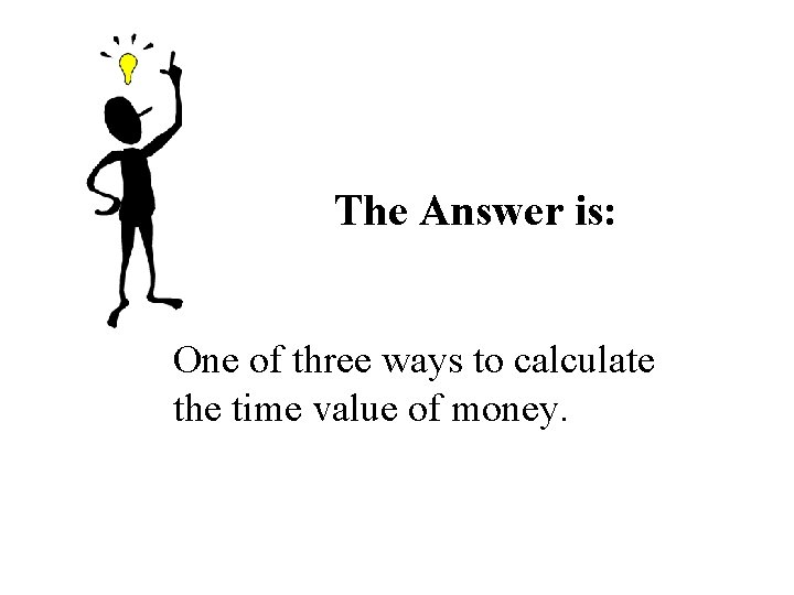 The Answer is: One of three ways to calculate the time value of money. The Answer is: One of three ways to calculate the time value of money.