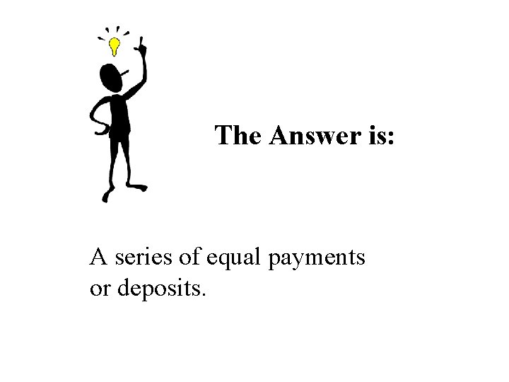 The Answer is: A series of equal payments or deposits. The Answer is: A series of equal payments or deposits.