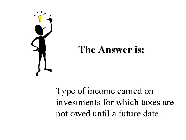 The Answer is: Type of income earned on investments for which taxes are not The Answer is: Type of income earned on investments for which taxes are not