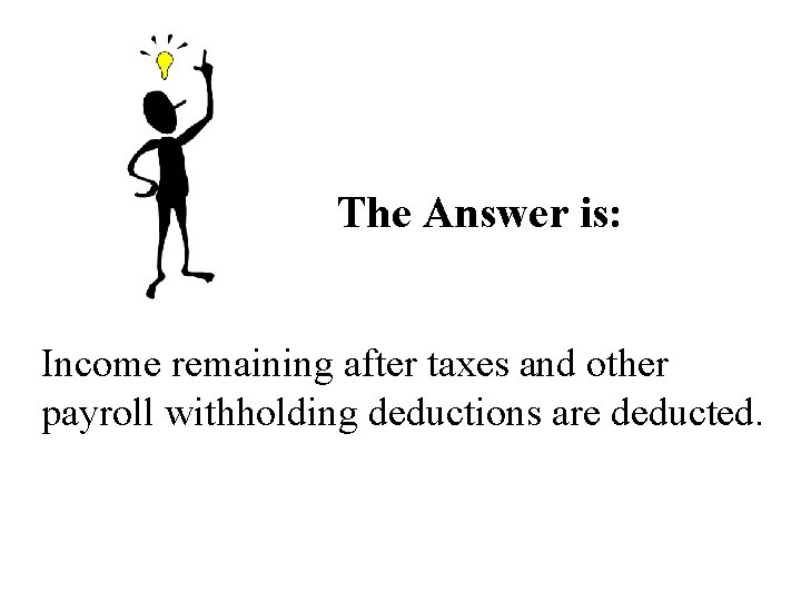 The Answer is: Income remaining after taxes and other payroll withholding deductions are deducted. The Answer is: Income remaining after taxes and other payroll withholding deductions are deducted.