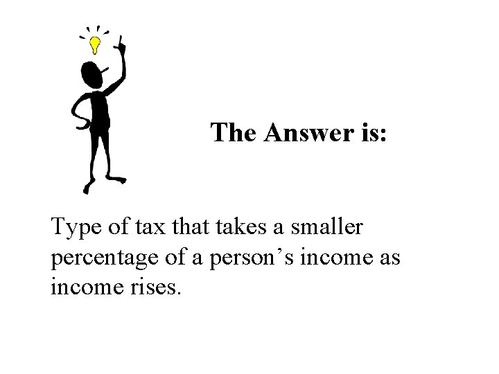 The Answer is: Type of tax that takes a smaller percentage of a person’s The Answer is: Type of tax that takes a smaller percentage of a person’s