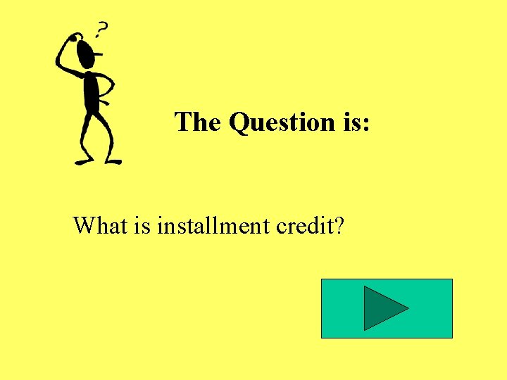 The Question is: What is installment credit? The Question is: What is installment credit?