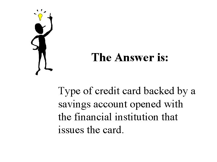 The Answer is: Type of credit card backed by a savings account opened with The Answer is: Type of credit card backed by a savings account opened with