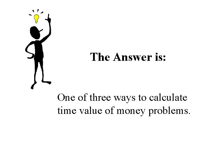 The Answer is: One of three ways to calculate time value of money problems. The Answer is: One of three ways to calculate time value of money problems.